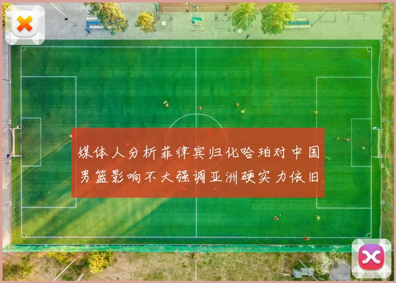 媒体人分析菲律宾归化哈珀对中国男篮影响不大强调亚洲硬实力依旧强劲