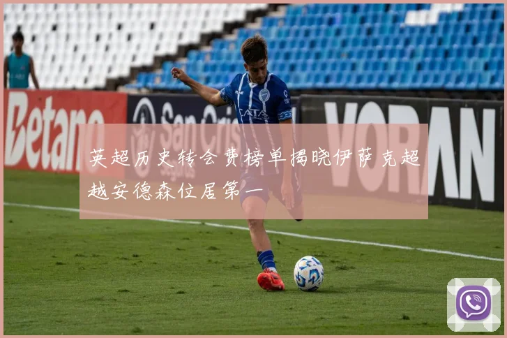 英超历史转会费榜单揭晓伊萨克超越安德森位居第一